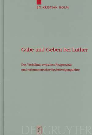 Gabe und Geben bei Luther: Das Verhältnis zwischen Reziprozität und reformatorischer Rechtfertigungslehre de Bo Kristian Holm