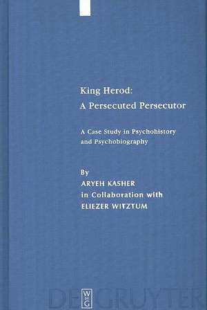 King Herod: A Persecuted Persecutor: A Case Study in Psychohistory and Psychobiography de Aryeh Kasher