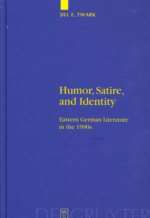 Humor, Satire, and Identity: Eastern German Literature in the 1990s de Jill Twark