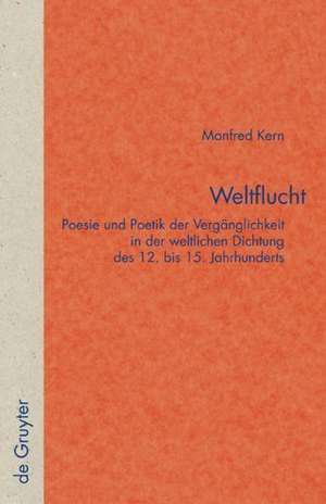 Weltflucht: Poesie und Poetik der Vergänglichkeit in der weltlichen Dichtung des 12. bis 15. Jahrhunderts de Manfred Kern