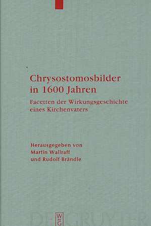 Chrysostomosbilder in 1600 Jahren: Facetten der Wirkungsgeschichte eines Kirchenvaters de Martin Wallraff