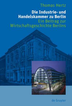 Die Industrie- und Handelskammer zu Berlin: Ein Beitrag zur Wirtschaftsgeschichte Berlins de Thomas Hertz