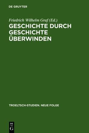 Geschichte durch Geschichte überwinden: Ernst Troeltsch in Berlin de Friedrich Wilhelm Graf