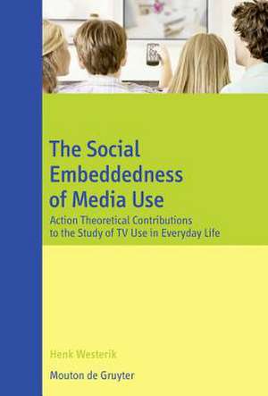 The Social Embeddedness of Media Use: Action Theoretical Contributions to the Study of TV Use in Everyday Life de Henk Westerik