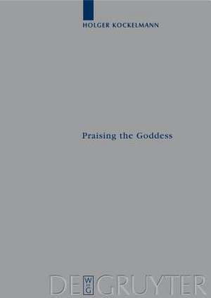 Praising the Goddess: A Comparative and Annotated Re-Edition of Six Demotic Hymns and Praises Addressed to Isis de Holger Kockelmann