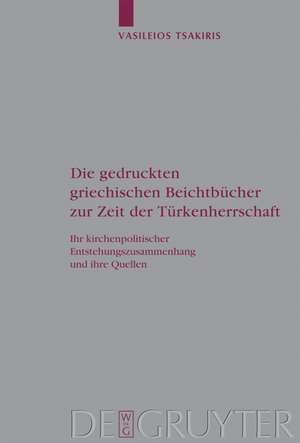 Die gedruckten griechischen Beichtbücher zur Zeit der Türkenherrschaft: Ihr kirchenpolitischer Entstehungszusammenhang und ihre Quellen de Vasileios Tsakiris