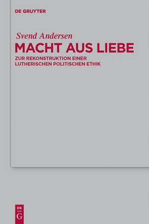 Macht aus Liebe: Zur Rekonstruktion einer lutherischen politischen Ethik de Svend Andersen