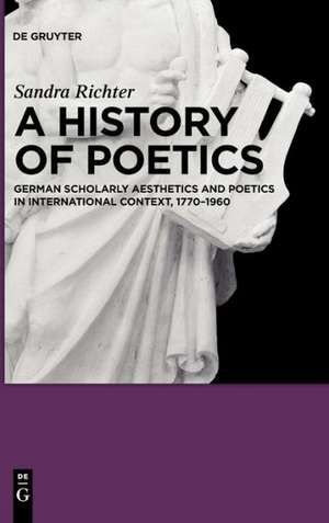 A History of Poetics: German Scholarly Aesthetics and Poetics in International Context, 1770-1960 de Sandra Richter