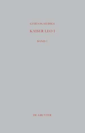 Kaiser Leo I: Das oströmische Reich in den ersten drei Jahren seiner Regierung (457 - 460 n. Chr.) de Gereon Siebigs