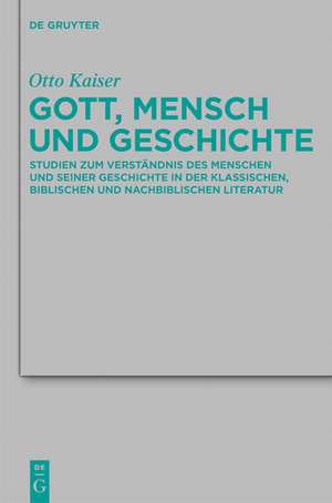 Gott, Mensch und Geschichte: Studien zum Verständnis des Menschen und seiner Geschichte in der klassischen, biblischen und nachbiblischen Literatur de Otto Kaiser