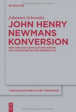 John Henry Newmans Konversion: Sein Weg zur katholischen Kirche aus protestantischer Perspektive de Johannes Schwanke