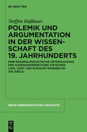 Polemik und Argumentation in der Wissenschaft des 19. Jahrhunderts: Eine pragmalinguistische Untersuchung der Auseinandersetzung zwischen Carl Vogt und Rudolph Wagner um die 'Seele' de Steffen Haßlauer