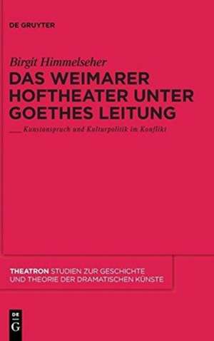 Das Weimarer Hoftheater unter Goethes Leitung: Kunstanspruch und Kulturpolitik im Konflikt de Birgit Himmelseher