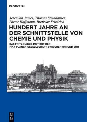 Hundert Jahre an der Schnittstelle von Chemie und Physik: Das Fritz-Haber-Institut der Max-Planck-Gesellschaft zwischen 1911 und 2011 de Thomas Steinhauser