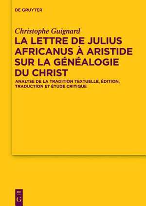 La lettre de Julius Africanus à Aristide sur la généalogie du Christ: Analyse de la tradition textuelle, édition, traduction et étude critique de Christophe Guignard