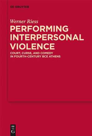 Performing Interpersonal Violence: Court, Curse, and Comedy in Fourth-Century BCE Athens de Werner Riess