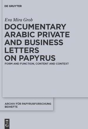 Documentary Arabic Private and Business Letters on Papyrus: Form and Function, Content and Context de Eva Mira Grob