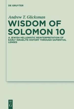 Wisdom of Solomon 10: A Jewish Hellenistic Reinterpretation of Early Israelite History through Sapiential Lenses de Andrew T. Glicksman