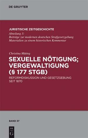 Sexuelle Nötigung; Vergewaltigung (§ 177 StGB): Reformdiskussion und Gesetzgebung seit 1870 de Christina Müting