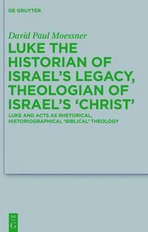 Luke the Historian of Israel’s Legacy: Luke and Acts as Rhetorical, Historiographical 'Biblical' Theology de David Paul Moessner