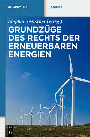 Grundzüge des Rechts der Erneuerbaren Energien: Eine praxisorientierte Darstellung für die neue Rechtslage zu den privilegierten Energieträgern einschließlich der Kraft-Wärme-Kopplung de Stephan Gerstner