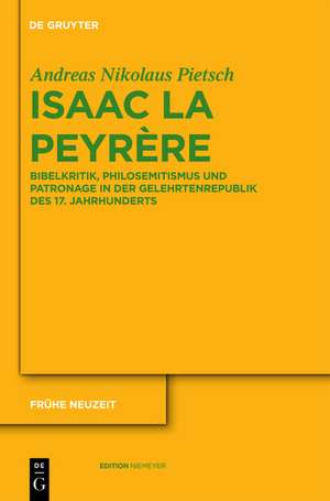 Isaac La Peyrère: Bibelkritik, Philosemitismus und Patronage in der Gelehrtenrepublik des 17. Jahrhunderts de Andreas Nikolaus Pietsch