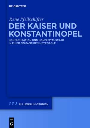 Der Kaiser und Konstantinopel: Kommunikation und Konfliktaustrag in einer spätantiken Metropole de Rene Pfeilschifter