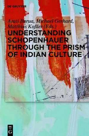 Understanding Schopenhauer through the Prism of Indian Culture: Philosophy, Religion and Sanskrit Literature de Arati Barua