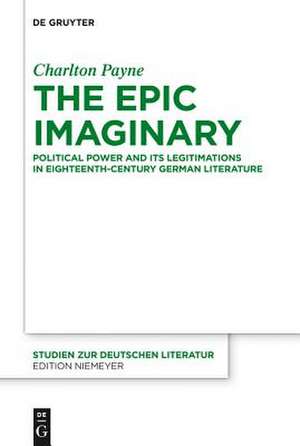 The Epic Imaginary: Political Power and its Legitimations in Eighteenth-Century German Literature de Charlton Payne