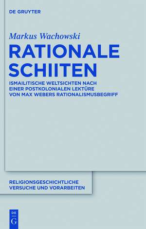 Rationale Schiiten: Ismailitische Weltsichten nach einer postkolonialen Lektüre von Max Webers Rationalismusbegriff de Markus Wachowski