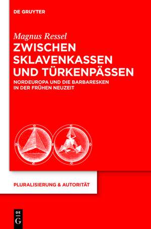 Zwischen Sklavenkassen und Türkenpässen: Nordeuropa und die Barbaresken in der Frühen Neuzeit de Magnus Ressel