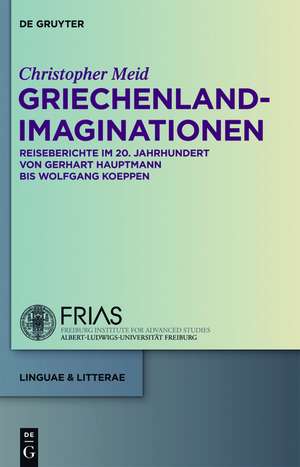 Griechenland-Imaginationen: Reiseberichte im 20. Jahrhundert von Gerhart Hauptmann bis Wolfgang Koeppen de Christopher Meid