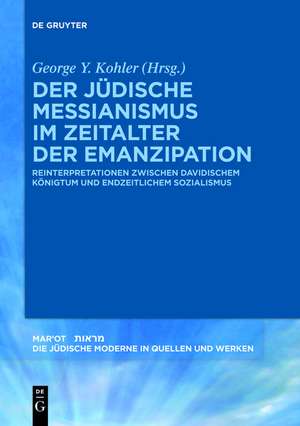 Der jüdische Messianismus im Zeitalter der Emanzipation: Reinterpretationen zwischen davidischem Königtum und endzeitlichem Sozialismus de George Y. Kohler