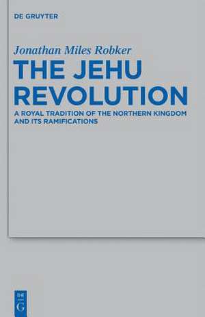 The Jehu Revolution: A Royal Tradition of the Northern Kingdom and Its Ramifications de Jonathan Miles Robker