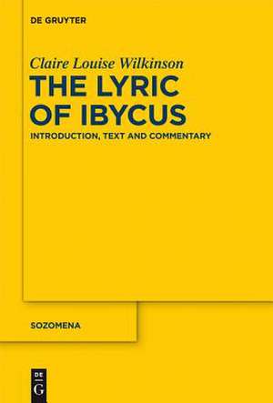 The Lyric of Ibycus: Introduction, Text and Commentary de Claire Louise Wilkinson