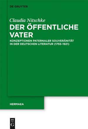 Der öffentliche Vater: Konzeptionen paternaler Souveränität in der deutschen Literatur (1755–1921) de Claudia Nitschke