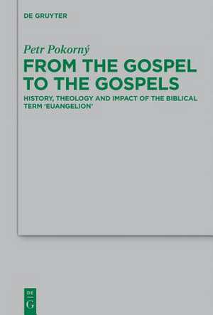 From the Gospel to the Gospels: History, Theology and Impact of the Biblical Term 'euangelion' de Petr Pokorný