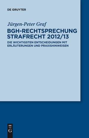 BGH-Rechtsprechung Strafrecht 2012/13: Die wichtigsten Entscheidungen mit Erläuterungen und Praxishinweisen de Jürgen-Peter Graf