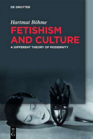 Fetishism and Culture: A Different Theory of Modernity de Hartmut Böhme