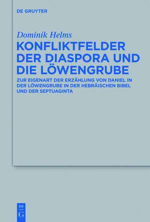 Konfliktfelder der Diaspora und die Löwengrube: Zur Eigenart der Erzählung von Daniel in der Löwengrube in der hebräischen Bibel und der Septuaginta de Dominik Helms