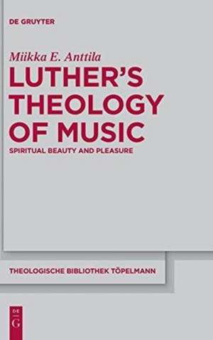 Luther’s Theology of Music: Spiritual Beauty and Pleasure de Miikka E. Anttila