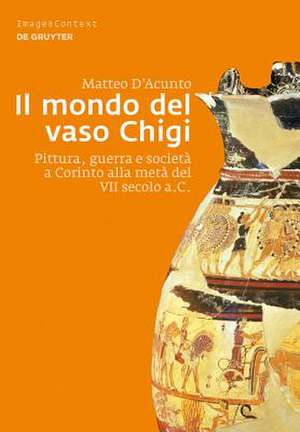 Il mondo del vaso Chigi: Pittura, guerra e società a Corinto alla metà del VII secolo a.C. de Matteo D'Acunto