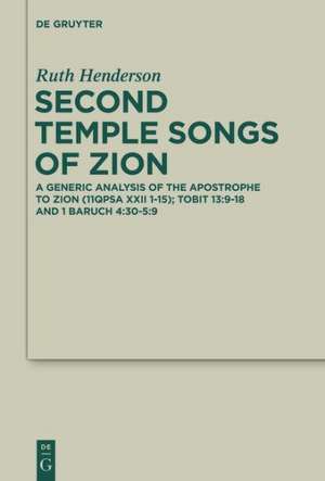 Second Temple Songs of Zion: A Literary and Generic Analysis of the Apostrophe to Zion (11QPsa XXII 1-15); Tobit 13:9-18 and 1 Baruch 4:30-5:9 de Ruth Henderson