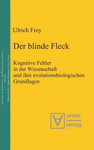 Der blinde Fleck: Kognitive Fehler in der Wissenschaft und ihre evolutionsbiologischen Grundlagen de Ulrich Frey