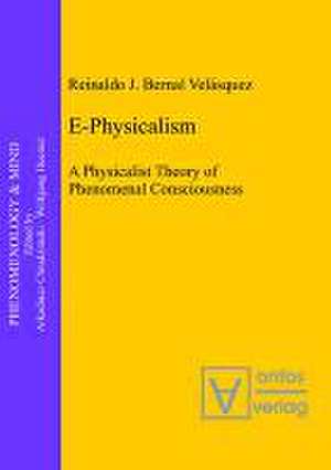 E-Physicalism: A Physicalist Theory of Phenomenal Consciousness de Reinaldo J. Bernal Velásquez