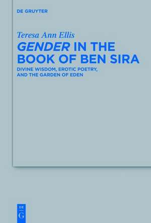 Gender in the Book of Ben Sira: Divine Wisdom, Erotic Poetry, and the Garden of Eden de Teresa Ann Ellis