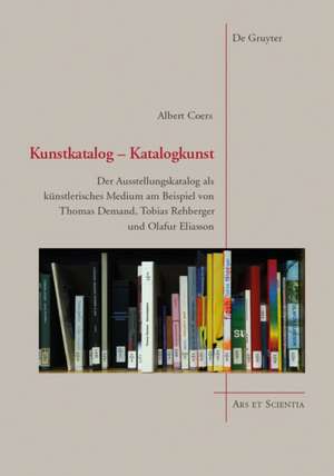 Kunstkatalog - Katalogkunst: Der Ausstellungskatalog als künstlerisches Medium am Beispiel von Thomas Demand, Tobias Rehberger und Olafur Eliasson de Albert Coers