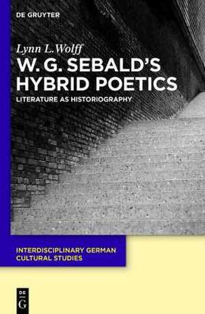 W.G. Sebald’s Hybrid Poetics: Literature as Historiography de Lynn L. Wolff