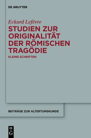 Studien zur Originalität der römischen Tragödie: Kleine Schriften de Eckard Lefèvre