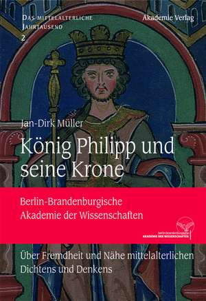 König Philipp und seine Krone: Über Fremdheit und Nähe mittelalterlichen Dichtens und Denkens de Jan-Dirk Müller